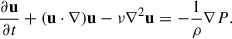 Mathematical equation: $$ \begin{aligned} \frac{\partial \mathbf u }{\partial t} + (\mathbf u \cdot \nabla )\mathbf u - \nu \nabla ^2 \mathbf u = -\frac{1}{\rho } \nabla P. \end{aligned} $$