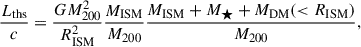 Mathematical equation: $$ \begin{aligned} \frac{L_{\rm {ths}}}{c} = \frac{G M_{\rm 200}^\mathrm{2}}{R_{\rm {ISM}}^2} \frac{M_{\rm {ISM}}}{M_{\rm 200}} \frac{M_{\rm {ISM}}+M_{\rm \bigstar }+M_{\rm {DM}}( < R_{\rm {ISM}})}{M_{\rm 200}}, \end{aligned} $$