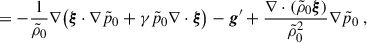Mathematical equation: $$ \begin{aligned}&=-\frac{1}{\tilde{\rho }_0}\nabla \big (\boldsymbol{\xi }\cdot \nabla \tilde{p}_0+\gamma \tilde{p}_0\nabla \cdot \boldsymbol{\xi }\big )-\boldsymbol{g}^{\prime }+\frac{\nabla \cdot (\tilde{\rho }_0\boldsymbol{\xi })}{\tilde{\rho }_0^2}\nabla \tilde{p}_0 \ , \end{aligned} $$