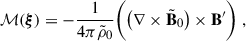 Mathematical equation: $$ \begin{aligned} \mathcal{M} (\boldsymbol{\xi })&=-\frac{1}{4\pi \tilde{\rho }_0}\bigg (\big (\nabla \times \tilde{\mathbf{B }}_0\big ) \times \mathbf B ^{\prime }\bigg ) \ , \end{aligned} $$
