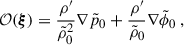 Mathematical equation: $$ \begin{aligned} \mathcal{O} (\boldsymbol{\xi })&=\frac{\rho ^{\prime }}{\tilde{\rho }_0^2}\nabla \tilde{p}_0+\frac{\rho ^{\prime }}{\tilde{\rho }_0}\nabla \tilde{\phi }_0 \ , \end{aligned} $$