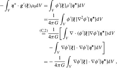 Mathematical equation: $$ \begin{aligned} -\int _{V}\boldsymbol{\eta }^*\cdot \boldsymbol{g}^{\prime }(\boldsymbol{\xi })\rho _0\mathrm{d} V=&\int _{V}\phi ^{\prime }[\boldsymbol{\xi }]\rho ^{\prime }[\boldsymbol{\eta ^{*}}]\mathrm{d} V \nonumber \\ =&\frac{1}{4\pi G}\int _{V}\phi ^{\prime }[\boldsymbol{\xi }]\nabla ^2\phi ^{\prime }[\boldsymbol{\eta ^{*}}]\mathrm{d} V \nonumber \\ \overset{{(\mathrm{C.2})}}{=}&\frac{1}{4\pi G}\bigg [\int _{V}\nabla \cdot (\phi ^{\prime }[\boldsymbol{\xi }]\nabla \phi ^{\prime }[\boldsymbol{\eta ^{*}}])\mathrm{d} V \nonumber \\&-\int _{V}\nabla \phi ^{\prime }[\boldsymbol{\xi }]\cdot \nabla \phi ^{\prime }[\boldsymbol{\eta ^{*}}]\mathrm{d} V \bigg ]\nonumber \\ =&-\frac{1}{4\pi G}\int _{V}\nabla \phi ^{\prime }[\boldsymbol{\xi }]\cdot \nabla \phi ^{\prime }[\boldsymbol{\eta ^{*}}]\mathrm{d} V \ , \end{aligned} $$