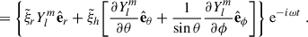 Mathematical equation: $$ \begin{aligned} =&\ \Biggl \{\tilde{\xi }_rY_l^m\hat{\mathbf{e }}_r+\tilde{\xi }_h\bigg [\frac{{\partial Y_l^m}}{{\partial \theta }}\hat{\mathbf{e }}_\theta +\frac{1}{\sin \theta }\frac{{\partial Y_l^m}}{{\partial \phi }}\hat{\mathbf{e }}_\phi \bigg ]\Biggr \}\text{ e}^{-i\omega t} \ . \end{aligned} $$