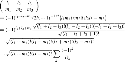 Mathematical equation: $$ \begin{aligned}&\left( \begin{array}{ccc} l_1&l_2&l_3 \\ m_1&m_2&m_3 \end{array} \right) \nonumber \\ &=(-1)^{l_1-l_2-m_3}(2l_3+1)^{-1/2}\big (l_1m_1l_2m_2|l_1l_2l_3 -m_3\big ) \nonumber \\&=(-1)^{l_2+l_3+m_1}\frac{\sqrt{(l_1+l_2-l_3)!(l_1-l_2+l_3)!(-l_1+l_2+l_3)!}}{\sqrt{(l_1+l_2+l_3+1)!}}\nonumber \\ &\quad \cdot \sqrt{(l_1+m_1)!(l_1-m_1)!(l_2+m_2)!(l_2-m_2)!}\nonumber \\&\quad \cdot \sqrt{(l_3+m_3)!(l_3-m_3)!}\sum _{k}\frac{(-1)^k}{D_k} \ . \end{aligned} $$