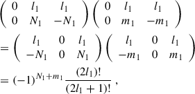 Mathematical equation: $$ \begin{aligned}&\left( \begin{array}{ccc} 0&l_1&l_1 \\ 0&N_1&-N_1 \end{array} \right) \left( \begin{array}{ccc} 0&l_1&l_1 \\ 0&m_1&-m_1 \end{array} \right) \nonumber \\ \,&= \left( \begin{array}{ccc} l_1&0&l_1 \\ -N_1&0&N_1 \end{array} \right) \left( \begin{array}{ccc} l_1&0&l_1 \\ -m_1&0&m_1 \end{array} \right) \nonumber \\ \,&= (-1)^{N_1+m_1}\frac{(2l_1)!}{(2l_1+1)!} \ , \end{aligned} $$