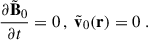 Mathematical equation: $$ \begin{aligned} \frac{\partial {\tilde{\mathbf{B }}_0}}{\partial {t}} = 0 \, , \; \tilde{\mathbf{v }}_0(\mathbf r ) = 0 \ . \end{aligned} $$
