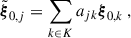 Mathematical equation: $$ \begin{aligned}&\tilde{\boldsymbol{\xi }}_{0,j}=\sum _{k\in K}a_{jk}\boldsymbol{\xi }_{0,k} \ ,\end{aligned} $$