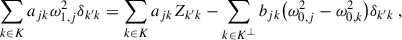 Mathematical equation: $$ \begin{aligned} \sum _{k\in K}a_{jk}\omega _{1,j}^2\delta _{k^\prime k}=\sum _{k\in K}a_{jk}Z_{k^\prime k}-\sum _{k\in K^\perp }b_{jk}\big (\omega _{0,j}^2-\omega _{0,k}^2\big )\delta _{k^\prime k} \ , \end{aligned} $$