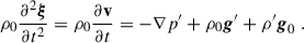 Mathematical equation: $$ \begin{aligned} \rho _0\frac{\partial ^2\boldsymbol{\xi }}{\partial t^2}=\rho _0\frac{\partial \mathbf v }{\partial t}=-\nabla p^{\prime }+\rho _0\boldsymbol{g}^{\prime }+\rho ^{\prime }\boldsymbol{g}_0 \ . \end{aligned} $$