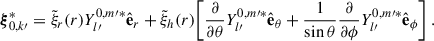 Mathematical equation: $$ \begin{aligned} \boldsymbol{\xi }_{0,k\prime }^*&=\tilde{\xi }_r(r)Y_{l\prime }^{0,m\prime *}\hat{\mathbf{e }}_r+\tilde{\xi }_h(r)\bigg [\frac{\partial }{\partial {\theta }}Y_{l\prime }^{0,m\prime *}\hat{\mathbf{e }}_\theta +\frac{1}{\sin \theta }\frac{\partial }{\partial {\phi }}Y_{l\prime }^{0,m\prime *}\hat{\mathbf{e }}_\phi \bigg ] \ . \end{aligned} $$