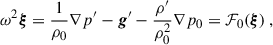 Mathematical equation: $$ \begin{aligned} \omega ^2\boldsymbol{\xi }=\frac{1}{\rho _0}\nabla p^{\prime }-\boldsymbol{g}^{\prime }-\frac{\rho ^{\prime }}{\rho _0^2}\nabla p_0={\mathcal{F} }_0(\boldsymbol{\xi }) \ , \end{aligned} $$