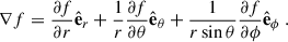 Mathematical equation: $$ \begin{aligned} \nabla f=\frac{\partial {f}}{\partial {r}}\hat{\mathbf{e }}_r+\frac{1}{r}\frac{\partial {f}}{\partial {\theta }}\hat{\mathbf{e }}_\theta +\frac{1}{r\sin \theta }\frac{\partial {f}}{\partial {\phi }}\hat{\mathbf{e }}_\phi \ . \end{aligned} $$