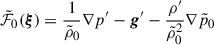 Mathematical equation: $$ \begin{aligned} \tilde{\mathcal{F} }_0(\boldsymbol{\xi })&=\frac{1}{\tilde{\rho }_0}\nabla p^{\prime }-\boldsymbol{g}^{\prime }-\frac{\rho ^{\prime }}{\tilde{\rho }_0^2}\nabla \tilde{p}_0 \end{aligned} $$