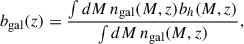 Mathematical equation: $$ \begin{aligned} b_\mathrm{gal} (z) = \frac{\int dM\,n_\mathrm{gal} (M,z) b_h(M,z)}{\int dM\,n_\mathrm{gal} (M,z) } ,\end{aligned} $$