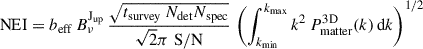 Mathematical equation: $$ \begin{aligned} \mathrm{NEI} = b_{\rm eff} \,B^{\mathrm{J}_{\rm up}}_{\nu }\, \frac{\sqrt{{t}_{\rm survey}\,{N}_{\rm det}{N}_{\rm spec}}}{\mathrm{\sqrt{2} \pi \,\,\mathrm{S/N}}} \, \left( \int _{k_{\min }}^{k_{\max }} k^2\,P_{\rm matter}^\mathrm{3D}(k)\,\mathrm{d} k \right)^{1/2} \end{aligned} $$