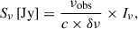 Mathematical equation: $$ \begin{aligned} S_{\nu } \,[\mathrm{Jy} ] = \frac{ \nu _{\rm obs}}{c \times \delta \mathrm{\nu }} \times I_\nu , \end{aligned} $$