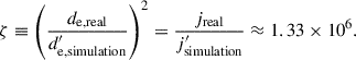 Mathematical equation: $$ \begin{aligned} \zeta \equiv \left(\frac{d_\mathrm{e,real} }{d_\mathrm{e,simulation} ^{\prime }}\right)^2 = \frac{j_\mathrm{real} }{j_\mathrm{simulation} ^{\prime }} \approx 1.33\times 10^6. \end{aligned} $$