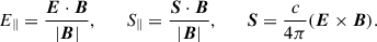 Mathematical equation: $$ \begin{aligned} E_\parallel = \frac{\boldsymbol{E} \cdot \boldsymbol{B}}{|\boldsymbol{B}|}, \qquad S_\parallel = \frac{\boldsymbol{S} \cdot \boldsymbol{B}}{|\boldsymbol{B}|}, \qquad \boldsymbol{S} = \frac{c}{4\pi }(\boldsymbol{E} \times \boldsymbol{B}). \end{aligned} $$