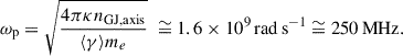 Mathematical equation: $$ \begin{aligned} \omega _\mathrm{p} =\sqrt{\frac{4\pi \kappa n_\mathrm{GJ,axis} }{\langle \gamma \rangle m_{e}}}\ \cong 1.6\times 10^{9}\,\mathrm {rad\,s}^{-1} \cong 250\,\mathrm{MHz} . \end{aligned} $$