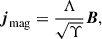 Mathematical equation: $$ \begin{aligned} \boldsymbol{j}_\mathrm{mag}&= \frac{\Lambda }{\sqrt{\Upsilon }} \boldsymbol{B},\end{aligned} $$