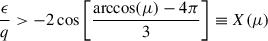 Mathematical equation: $$ \begin{aligned} \frac{\epsilon }{q} > - 2\cos \bigg [\frac{\arccos (\mu )-4\pi }{3}\bigg ] \equiv X(\mu ) \end{aligned} $$