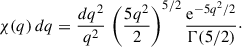Mathematical equation: $$ \begin{aligned} \chi (q)\,dq = \frac{dq^2}{q^2}\,\left(\frac{5q^2}{2}\right)^{5/2} \frac{\mathrm{e}^{-5q^2/2}}{\Gamma (5/2)}\cdot \end{aligned} $$