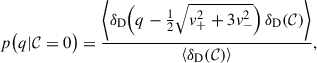Mathematical equation: $$ \begin{aligned} p\big (q|\mathcal{C} = 0\big ) = \frac{\left\langle \delta _{\rm D}\Big (q-\frac{1}{2}\sqrt{v_+^2+3v_-^2}\Big )\, \delta _{\rm D}(\mathcal{C} ) \right\rangle }{\left\langle \delta _{\rm D}(\mathcal{C} ) \right\rangle }, \end{aligned} $$