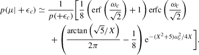 Mathematical equation: $$ \begin{aligned} p(\mu |+\epsilon _c)&\simeq \frac{1}{p(+\epsilon _c)}\bigg [\frac{1}{8} \left(\mathrm{erf}\left(\frac{\omega _c}{\sqrt{2}}\right)+1\right) \mathrm{erfc}\left(\frac{\omega _c}{\sqrt{2}}\right)\nonumber \\&\qquad + \left(\frac{\arctan \left(\sqrt{5}/X\right)}{2 \pi }-\frac{1}{8}\right) \mathrm{e}^{-(X^2+5) \omega _c^2/4 X}\bigg ]. \end{aligned} $$