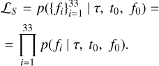Mathematical equation: $\matrix{ {{{\cal L}_S} = p\left( {\left\{ {{f_i}} \right\}_{i = 1}^{33}\mid \tau ,{t_0},{f_0}} \right) = } \hfill \cr { = \prod\limits_{i = 1}^{33} p \left( {{f_i}\mid \tau ,{t_0},{f_0}} \right).} \hfill \cr } $