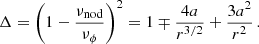 Mathematical equation: $$ \begin{aligned} \Delta = \left(1-\frac{\nu _{\mathrm{nod} }}{\nu _{\rm \phi }}\right)^2 = 1\mp \frac{4a}{r^{3/2}}+\frac{3a^2}{r^2}\, . \end{aligned} $$