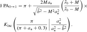 Mathematical equation: $$ \begin{aligned}&\delta \text{ PA}_{0\rightarrow {1}} = \pi + \frac{2Ma_*}{\sqrt{\tilde{b}^2 - M^2a_*^2}} \left( \frac{\tilde{r}_0 + M}{\tilde{r}_0 - M} \right)\times \nonumber \\&\quad K_{\text{inc}}\left(\frac{\pi }{(\pi +a_*+0.3)}\, \Bigg |\, \frac{a_*^2}{a_*^2 - \tilde{b}^2} \right). \end{aligned} $$