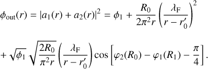 Mathematical equation: \begin{array}{l} \displaystyle \phi_{\rm out} (r) = |a_1(r) + a_2(r)|^2 = \phi_1 + \frac{R_0}{2\pi^2 r} \left( \frac{\lambda_{\rm F}}{r-r'_0} \right)^2 \\ \\ \displaystyle + \sqrt{\phi_1} \sqrt{\frac{2 R_0}{\pi^2 r}} \left( \frac{\lambda_{\rm F}}{r-r'_0} \right) \cos \left[ \varphi_2(R_0) - \varphi_1(R_1) - \frac{\pi}{4} \right]. \\ \end{array}