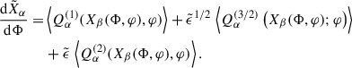 Mathematical equation: $$ \begin{aligned} \frac{\mathrm{d} \tilde{X}_\alpha }{\mathrm{d} \Phi } =&\left\langle Q_\alpha ^{(1)} (X_\beta (\Phi ,\varphi ),\varphi ) \right\rangle + {\tilde{\epsilon }}^{1/2} \, \left\langle Q_\alpha ^{(3/2)}\left(X_\beta (\Phi ,\varphi );\varphi \right)\right\rangle \nonumber \\& + \tilde{\epsilon } \, \left\langle Q_\alpha ^{(2)} (X_\beta (\Phi ,\varphi ),\varphi ) \right\rangle . \end{aligned} $$