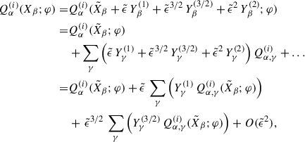 Mathematical equation: $$ \begin{aligned} Q_\alpha ^{(i)}(X_\beta ;\varphi ) =&Q_\alpha ^{(i)}(\tilde{X}_\beta + \tilde{\epsilon } \, Y^{(1)}_\beta + {\tilde{\epsilon }}^{3/2} \, Y^{(3/2)}_\beta + {\tilde{\epsilon }}^{2} \, Y^{(2)}_\beta ;\varphi )\nonumber \\ =&Q_\alpha ^{(i)}(\tilde{X}_\beta ;\varphi )\nonumber \\&+ \sum _\gamma \left(\tilde{\epsilon } \, Y^{(1)}_\gamma + {\tilde{\epsilon }}^{3/2} \, Y^{(3/2)}_\gamma + {\tilde{\epsilon }}^{2} \, Y^{(2)}_\gamma \right)Q_{\alpha ,\gamma }^{(i)}+\ldots \nonumber \\ =&Q_\alpha ^{(i)}(\tilde{X}_\beta ;\varphi ) + \tilde{\epsilon } \, \sum _\gamma \left(Y^{(1)}_\gamma \, Q_{\alpha ,\gamma }^{(i)} (\tilde{X}_\beta ;\varphi )\right)\nonumber \\&+ \, {\tilde{\epsilon }}^{3/2} \, \sum _\gamma \left(Y^{(3/2)}_\gamma \, Q_{\alpha ,\gamma }^{(i)} (\tilde{X}_\beta ;\varphi )\right) + O({\tilde{\epsilon }}^{2}), \end{aligned} $$