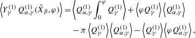 Mathematical equation: $$ \begin{aligned} \left\langle Y^{(1)}_\gamma \, Q_{\alpha ,\gamma }^{(1)} (\tilde{X}_\beta ,\varphi ) \right\rangle =&\left\langle Q_{\alpha ,\gamma }^{(1)} \int _0^\varphi Q_\gamma ^{(1)} \right\rangle + \left\langle \varphi Q_\gamma ^{(1)} \right\rangle \left\langle Q_{\alpha ,\gamma }^{(1)} \right\rangle \nonumber \\&- \pi \left\langle Q_\gamma ^{(1)} \right\rangle \left\langle Q_{\alpha ,\gamma }^{(1)} \right\rangle - \left\langle Q_\gamma ^{(1)} \right\rangle \left\langle \varphi Q_{\alpha ,\gamma }^{(1)} \right\rangle , \end{aligned} $$