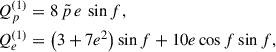 Mathematical equation: $$ \begin{aligned} Q_p^{(1)}&= 8\, \tilde{p} \,e \,\sin f,\nonumber \\ Q_e^{(1)}&= \left(3 + 7 e^{2}\right) \sin f + 10 e \cos f \sin f, \end{aligned} $$