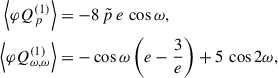Mathematical equation: $$ \begin{aligned} \left\langle \varphi Q_p^{(1)} \right\rangle&= -8 \, \tilde{p} \,e \,\cos \omega ,\nonumber \\ \left\langle \varphi Q_{\omega ,\omega }^{(1)} \right\rangle&= - \cos \omega \left(e - \frac{3}{e}\right) + 5 \, \cos 2\omega , \end{aligned} $$