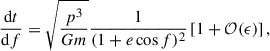 Mathematical equation: $$ \begin{aligned} \frac{\mathrm{d}t}{\mathrm{d}f} = \sqrt{\frac{p^3}{Gm}}\frac{1}{(1+e\cos f)^{2}}\left[1+\mathcal{O} (\epsilon )\right], \end{aligned} $$