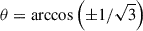 Mathematical equation: $ \theta = \arccos\left({\pm}1/\sqrt{3}\right) $