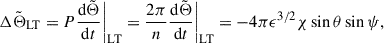 Mathematical equation: $$ \begin{aligned}&\Delta {\tilde{\Theta }}_{\rm LT} = P\frac{\mathrm{d} \tilde{\Theta }}{\mathrm{d} t}\bigg |_{\rm LT} = \frac{2\pi }{n}\frac{\mathrm{d} \tilde{\Theta }}{\mathrm{d} t}\bigg |_{\rm LT} = -4\pi \epsilon ^{3/2}\chi \sin \theta \sin \psi ,\end{aligned} $$