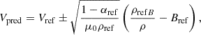 Mathematical equation: $$ \begin{aligned} V_{\rm pred}&= V_{\rm ref} \pm \sqrt{\frac{1-\alpha _{\rm ref}}{\mu _0 \rho _{\rm ref}}} \left(\frac{\rho _{\mathrm{ref} B}}{\rho }-B_{\rm ref}\right) ,\end{aligned} $$