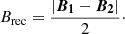 Mathematical equation: $$ \begin{aligned} B_{\rm rec} = \frac{|\boldsymbol{B_1} - \boldsymbol{B_2}|}{2}\cdot \end{aligned} $$