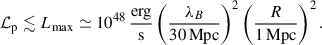 Mathematical equation: $$ \begin{aligned} \mathcal{L} _{\rm p} \lesssim L_{\rm max} \simeq 10^{48}\,\frac{\mathrm{erg}}{\mathrm{s}} \left( \frac{\lambda _B}{30\,\mathrm{Mpc}} \right)^2 \left( \frac{R}{1\,\mathrm{Mpc}} \right)^2. \end{aligned} $$