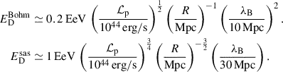 Mathematical equation: $$ \begin{aligned} E_{\rm D}^\mathrm{Bohm}&\simeq 0.2 \, \mathrm{EeV} \, \left(\frac{\mathcal{L} _{\rm p}}{10^{44}\,\mathrm{erg/s}}\right)^{\frac{1}{2}} \left(\frac{R}{\mathrm{Mpc}}\right)^{-1} \left(\frac{\lambda _{\rm B}}{10 \, \mathrm{Mpc}}\right)^2 .\nonumber \\ E_{\rm D}^\mathrm{sas}&\simeq 1 \, \mathrm{EeV} \, \left(\frac{\mathcal{L} _{\rm p}}{10^{44}\,\mathrm{erg/s}}\right)^{\frac{3}{4}} \left(\frac{R}{\mathrm{Mpc}}\right)^{-\frac{3}{2}} \left(\frac{\lambda _{\rm B}}{30 \, \mathrm{Mpc}}\right). \end{aligned} $$