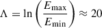 Mathematical equation: $ \Lambda = \ln \left(\frac{E_{\mathrm{max}}}{E_{\mathrm{min}}}\right) \approx 20 $