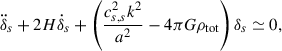 Mathematical equation: $$ \begin{aligned} \ddot{\delta }_s + 2H\dot{\delta }_s + \left(\frac{c_{s,s}^2 k^2}{a^2} - 4\pi G\rho _{\rm tot}\right)\delta _s \simeq 0, \end{aligned} $$