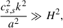 Mathematical equation: $$ \begin{aligned} \frac{c_{s,s}^2 k^2}{a^2}\gg H^2, \end{aligned} $$