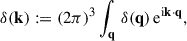 Mathematical equation: $$ \begin{aligned} \delta (\mathbf k )&:= (2\pi )^3 \int _\mathbf{q } \,\delta (\mathbf q ) \, \mathrm{e} ^{\mathrm{i}\mathbf{k \cdot \mathbf{q }}}, \end{aligned} $$