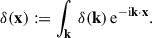 Mathematical equation: $$ \begin{aligned} \delta (\mathbf x )&:= \int _\mathbf{k } \,\delta (\mathbf k ) \, \mathrm{e} ^{- \mathrm{i}\mathbf k \cdot \mathbf{x }}. \end{aligned} $$