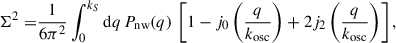 Mathematical equation: $$ \begin{aligned} \Sigma ^2 =&\frac{1}{6\pi ^2}\int _0^{k_S} {\mathrm{d} } q\,P_{\rm {nw}}(q)\,\left[1-j_0\left(\frac{q}{k_{\rm {osc}}}\right)+2j_2\left(\frac{q}{k_{\rm {osc}}}\right)\right], \end{aligned} $$